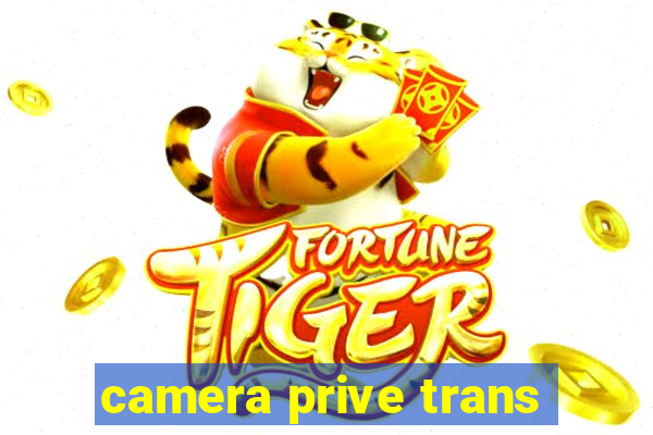 camera prive trans